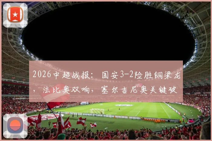 2026中超战报：国安3-2险胜铜梁龙，法比奥双响，塞尔吉尼奥关键破门，附全场集锦观看指南