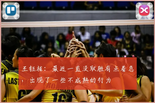 王钰栋：最近一直没取胜有点着急，出现了一些不成熟的行为