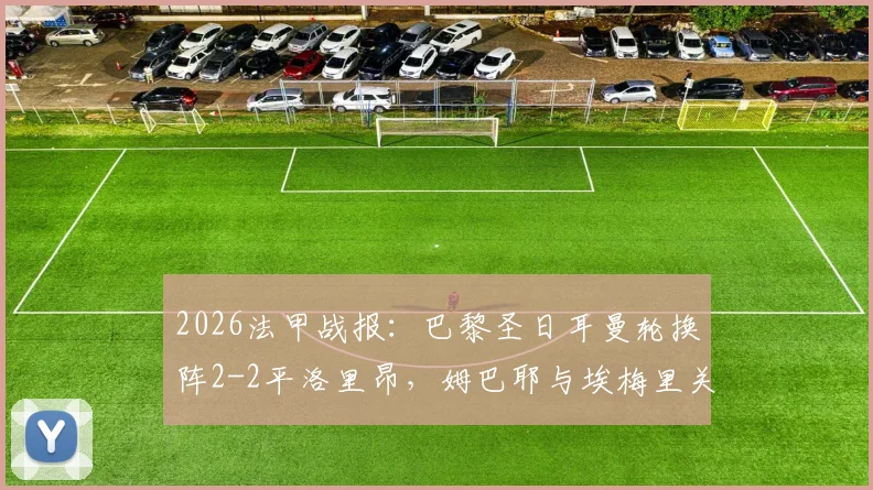2026法甲战报：巴黎圣日耳曼轮换阵2-2平洛里昂，姆巴耶与埃梅里关键进球全解析