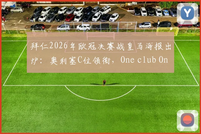 拜仁2026年欧冠决赛战皇马海报出炉：奥利塞C位领衔，One club One goal彰显决心