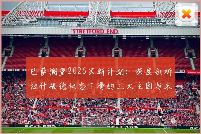 巴萨搁置2026买断计划：深度剖析拉什福德状态下滑的三大主因与未来去向