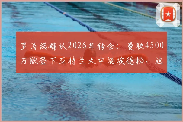 罗马诺确认2026年转会:曼联4500万欧签下亚特兰大中场埃德松,这笔交易到底值不值?