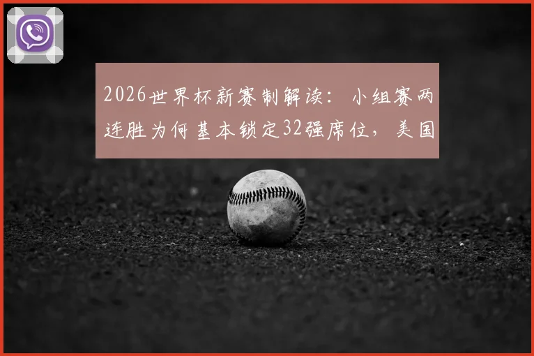 2026世界杯新赛制解读:小组赛两连胜为何基本锁定32强席位,美国队出线形势全分析