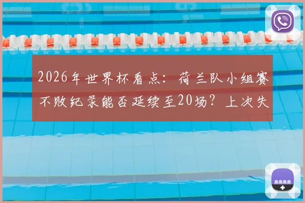 2026年世界杯看点：荷兰队小组赛不败纪录能否延续至20场？上次失利要追溯到94年美国世界杯