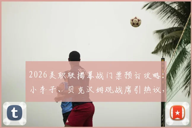 2026美职联揭幕战门票预订攻略:小李子、贝克汉姆观战席引热议,名人现场观赛图集曝光