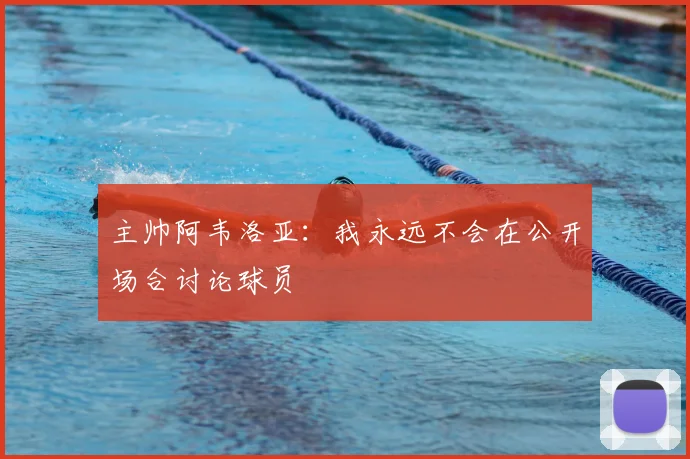 主帅阿韦洛亚:我永远不会在公开场合讨论球员