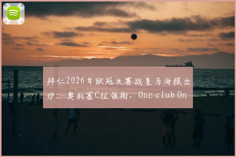 拜仁2026年欧冠决赛战皇马海报出炉：奥利塞C位领衔，One club One goal彰显决心