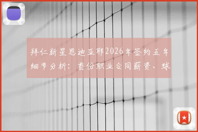 拜仁新星恩迪亚耶2026年签约五年细节分析:首份职业合同薪资、球探报告及签约原因深度解读