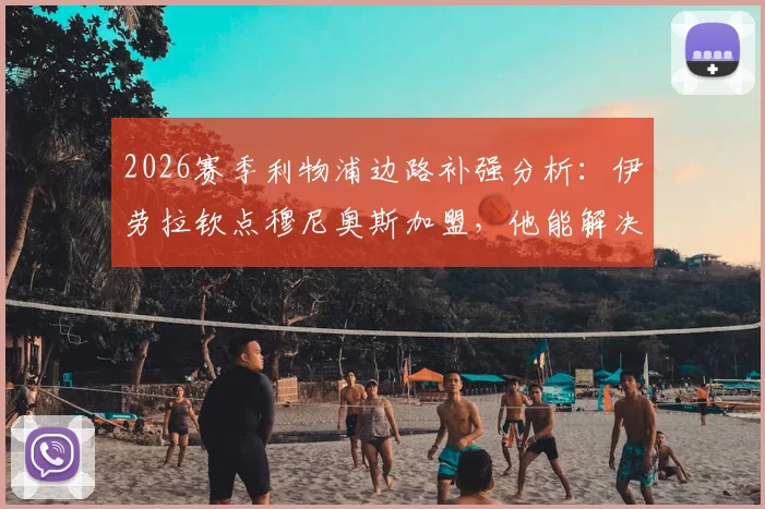 2026赛季利物浦边路补强分析:伊劳拉钦点穆尼奥斯加盟,他能解决红军防守顽疾吗?