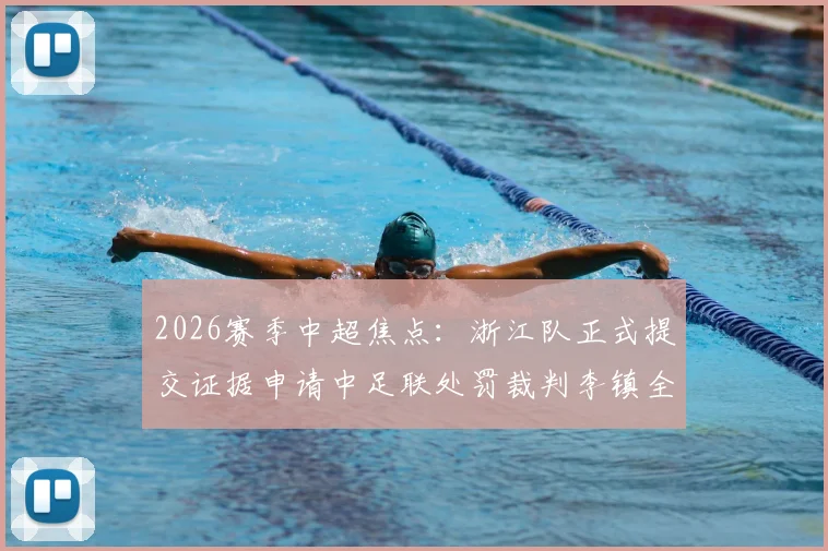 2026赛季中超焦点:浙江队正式提交证据申请中足联处罚裁判李镇全,事件来龙去脉解读