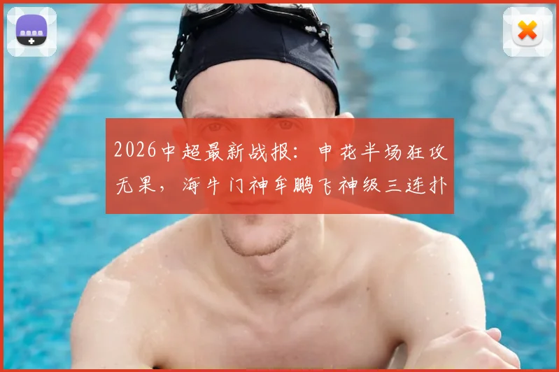 2026中超最新战报:申花半场狂攻无果,海牛门神牟鹏飞神级三连扑救主,盖伊错失黄金机会