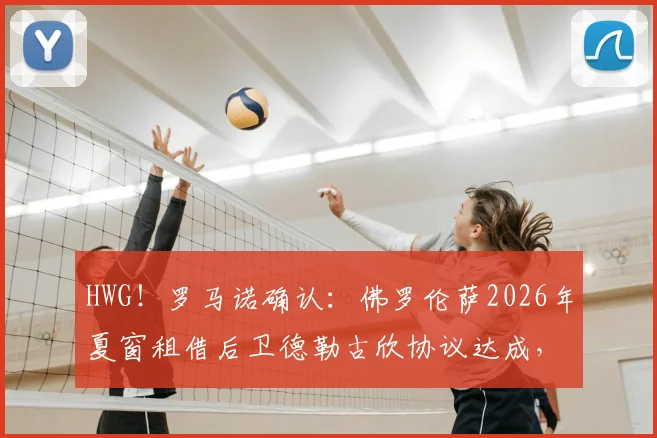 HWG!罗马诺确认:佛罗伦萨2026年夏窗租借后卫德勒古欣协议达成,转会细节与球员前景分析