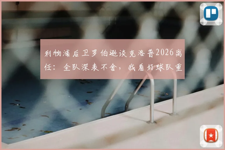 利物浦后卫罗伯逊谈克洛普2026离任：全队深表不舍，我看好球队重建的未来