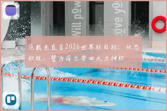 范戴克直言2026世界杯目标：状态积极，誓为荷兰带回大力神杯